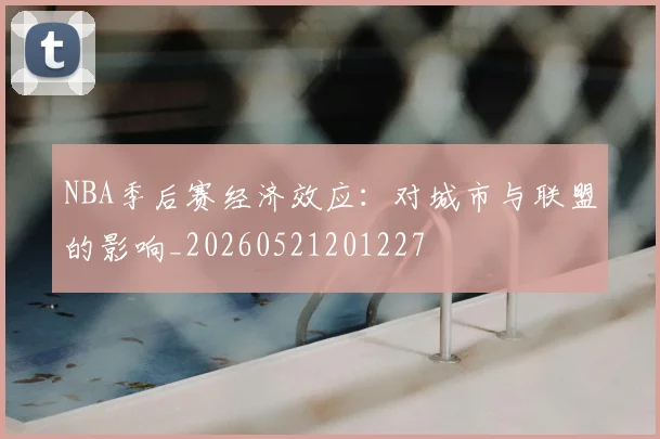 NBA季后赛经济效应:对城市与联盟的影响_20260521201227