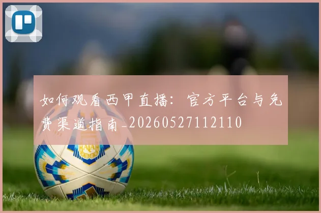 如何观看西甲直播：官方平台与免费渠道指南_20260527112110