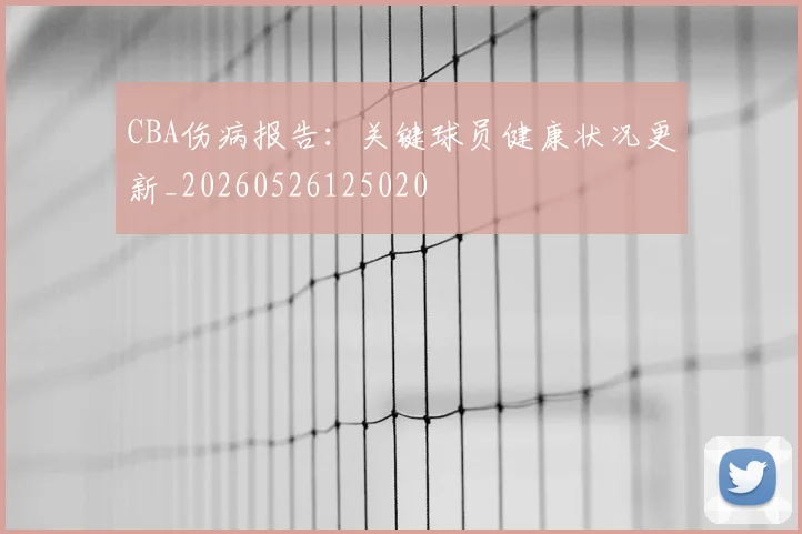CBA伤病报告：关键球员健康状况更新_20260526125020