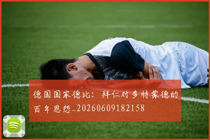 德国国家德比:拜仁对多特蒙德的百年恩怨_20260609182158