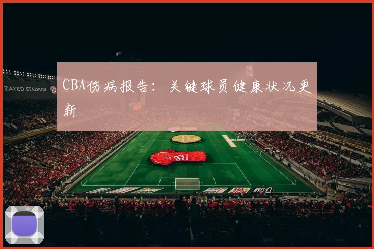 CBA伤病报告：关键球员健康状况更新