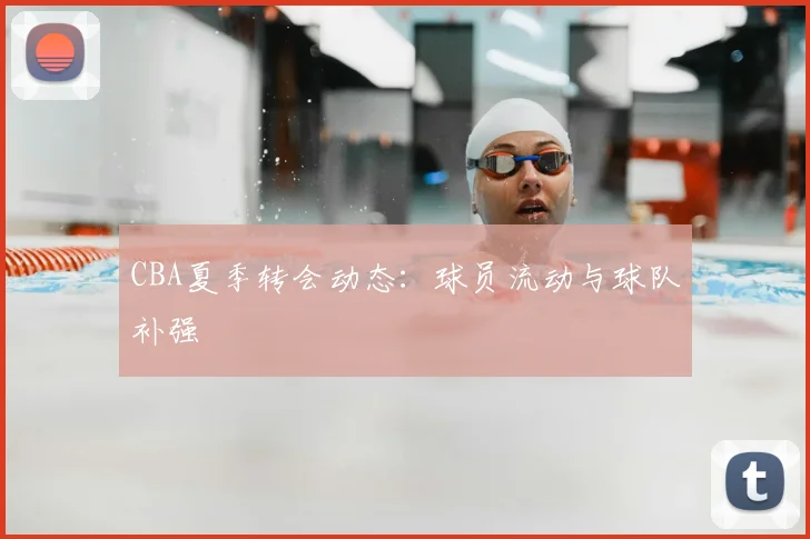 CBA夏季转会动态:球员流动与球队补强
