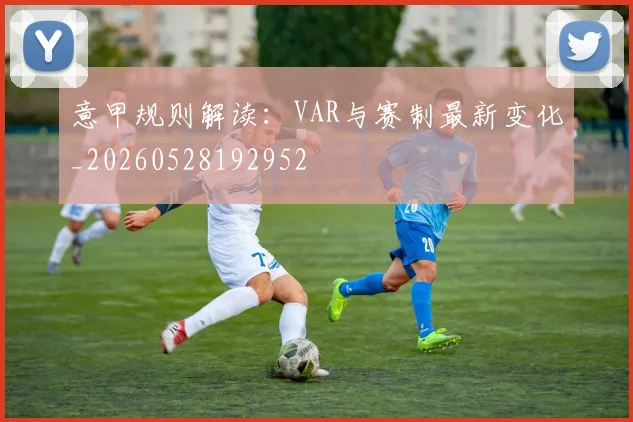 意甲规则解读：VAR与赛制最新变化_20260528192952