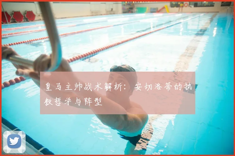 皇马主帅战术解析:安切洛蒂的执教哲学与阵型