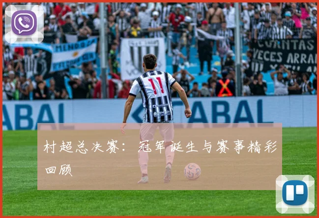 村超总决赛：冠军诞生与赛事精彩回顾