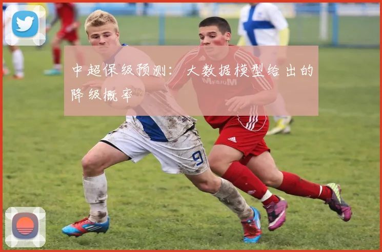 中超保级预测:大数据模型给出的降级概率