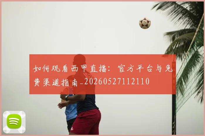 如何观看西甲直播：官方平台与免费渠道指南_20260527112110